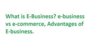 What is E-Business? e-business vs e-commerce, Advantages of E-business.
